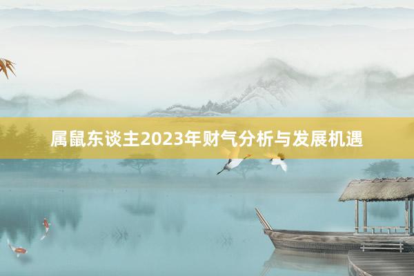 属鼠东谈主2023年财气分析与发展机遇