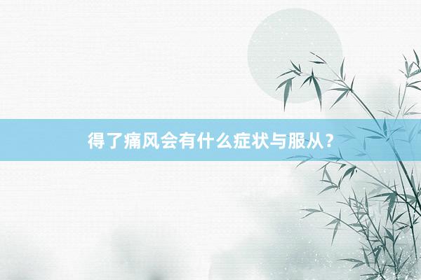 得了痛风会有什么症状与服从？