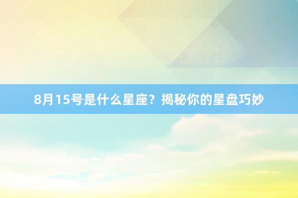 8月15号是什么星座？揭秘你的星盘巧妙