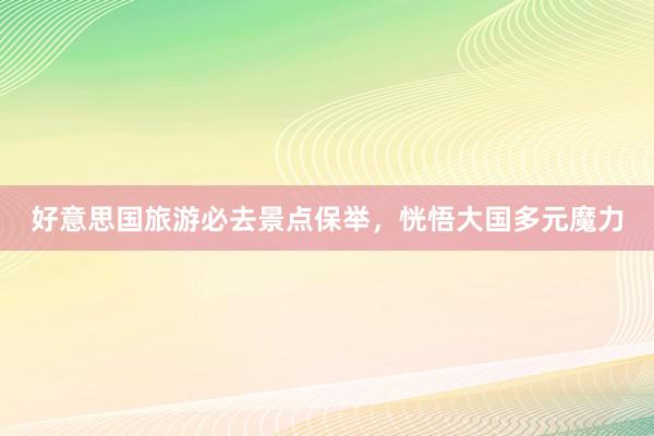 好意思国旅游必去景点保举，恍悟大国多元魔力