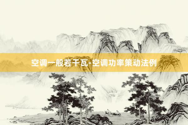 空调一般若干瓦-空调功率策动法例