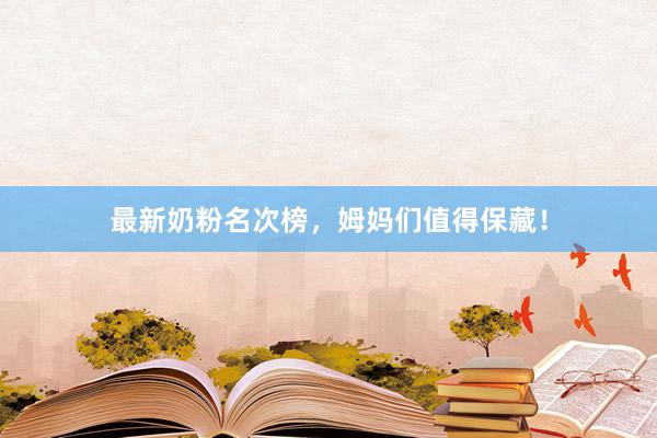 最新奶粉名次榜，姆妈们值得保藏！