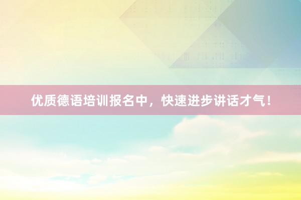 优质德语培训报名中，快速进步讲话才气！