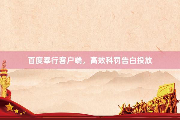 百度奉行客户端，高效科罚告白投放