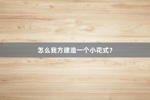 怎么我方建造一个小花式？