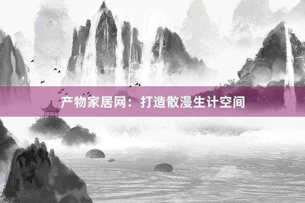 产物家居网：打造散漫生计空间