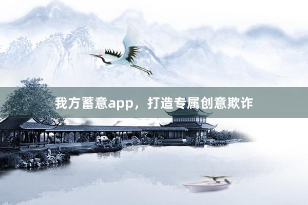我方蓄意app，打造专属创意欺诈