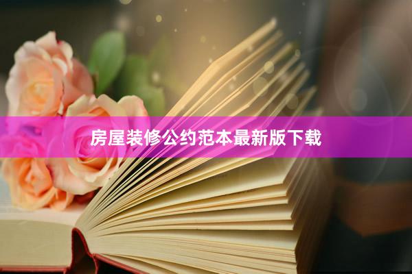 房屋装修公约范本最新版下载