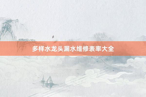 多样水龙头漏水维修表率大全