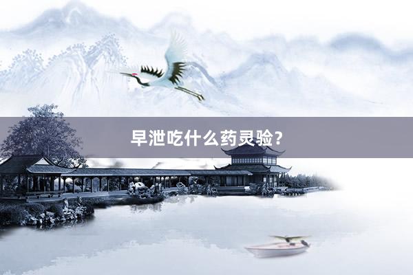 早泄吃什么药灵验？